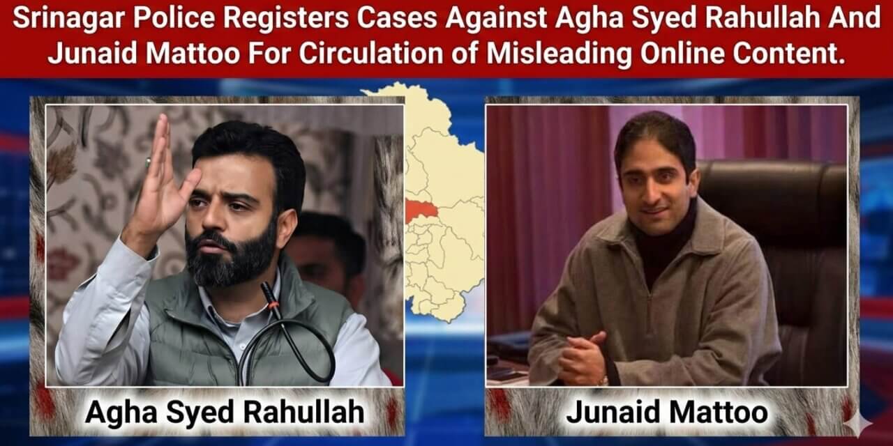 Srinagar Police Registers Cases Against Agha Syed Rahullah And Junaid Mattoo For Circulation of Misleading Online Content